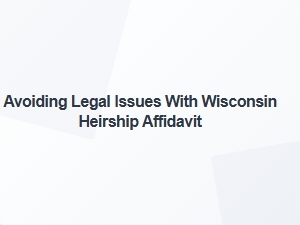 Avoiding Legal Issues with Wisconsin Heirship Affidavit